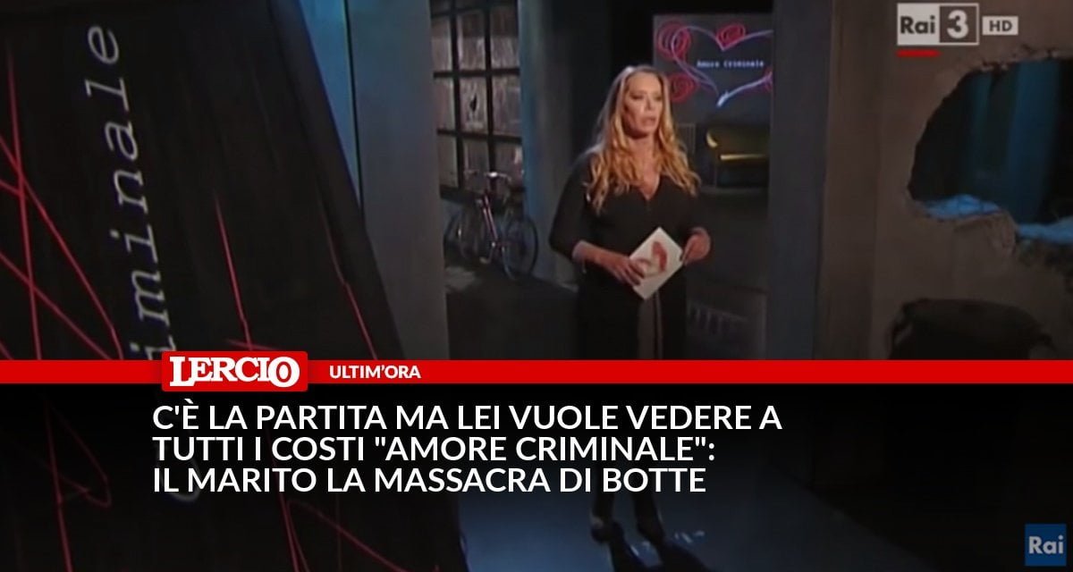 C'è la partita ma lei vuole vedere a tutti i costi "Amore Criminale": il marito la massacra di botte - Lercio